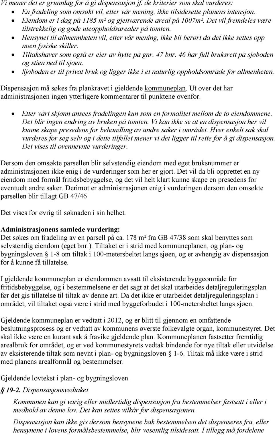 Hensynet til allmennheten vil, etter vår mening, ikke bli berørt da det ikke settes opp noen fysiske skiller. Tiltakshaver som også er eier av hytte på gnr. 47 bnr.