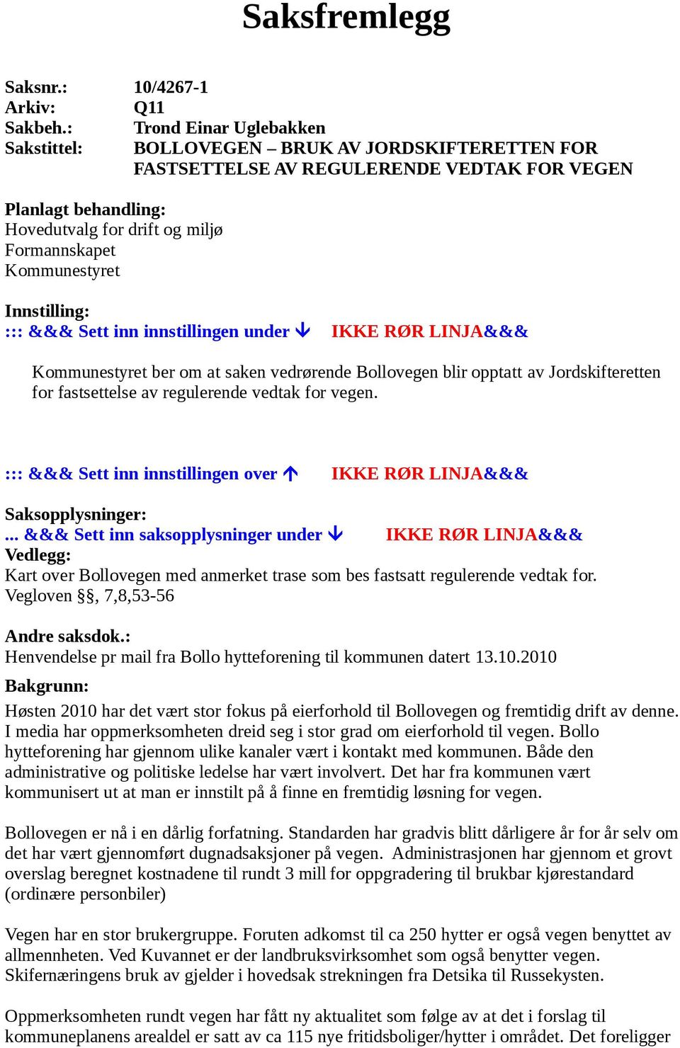 Kommunestyret Innstilling: ::: &&& Sett inn innstillingen under IKKE RØR LINJA&&& Kommunestyret ber om at saken vedrørende Bollovegen blir opptatt av Jordskifteretten for fastsettelse av regulerende