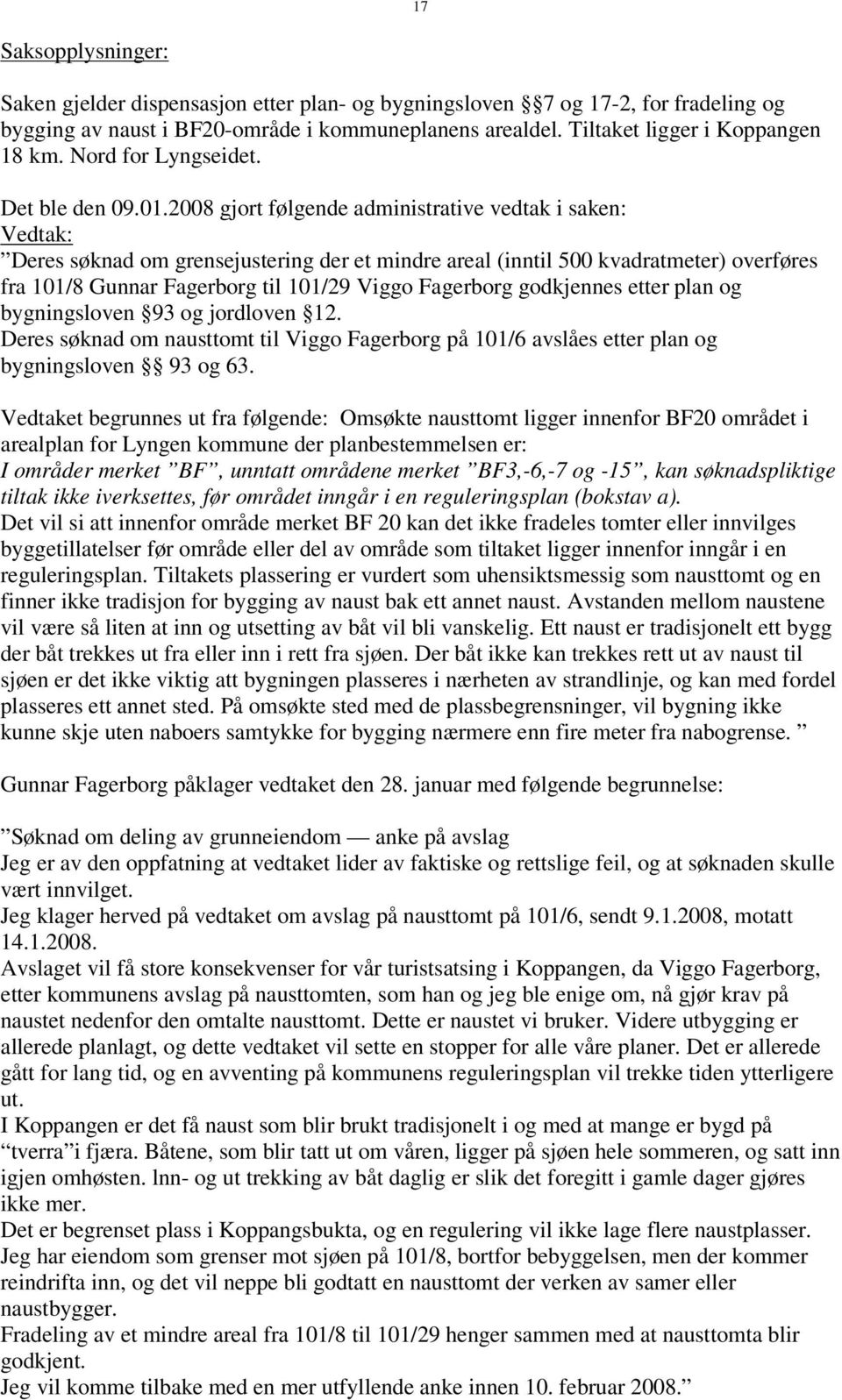 2008 gjort følgende administrative vedtak i saken: Vedtak: Deres søknad om grensejustering der et mindre areal (inntil 500 kvadratmeter) overføres fra 101/8 Gunnar Fagerborg til 101/29 Viggo