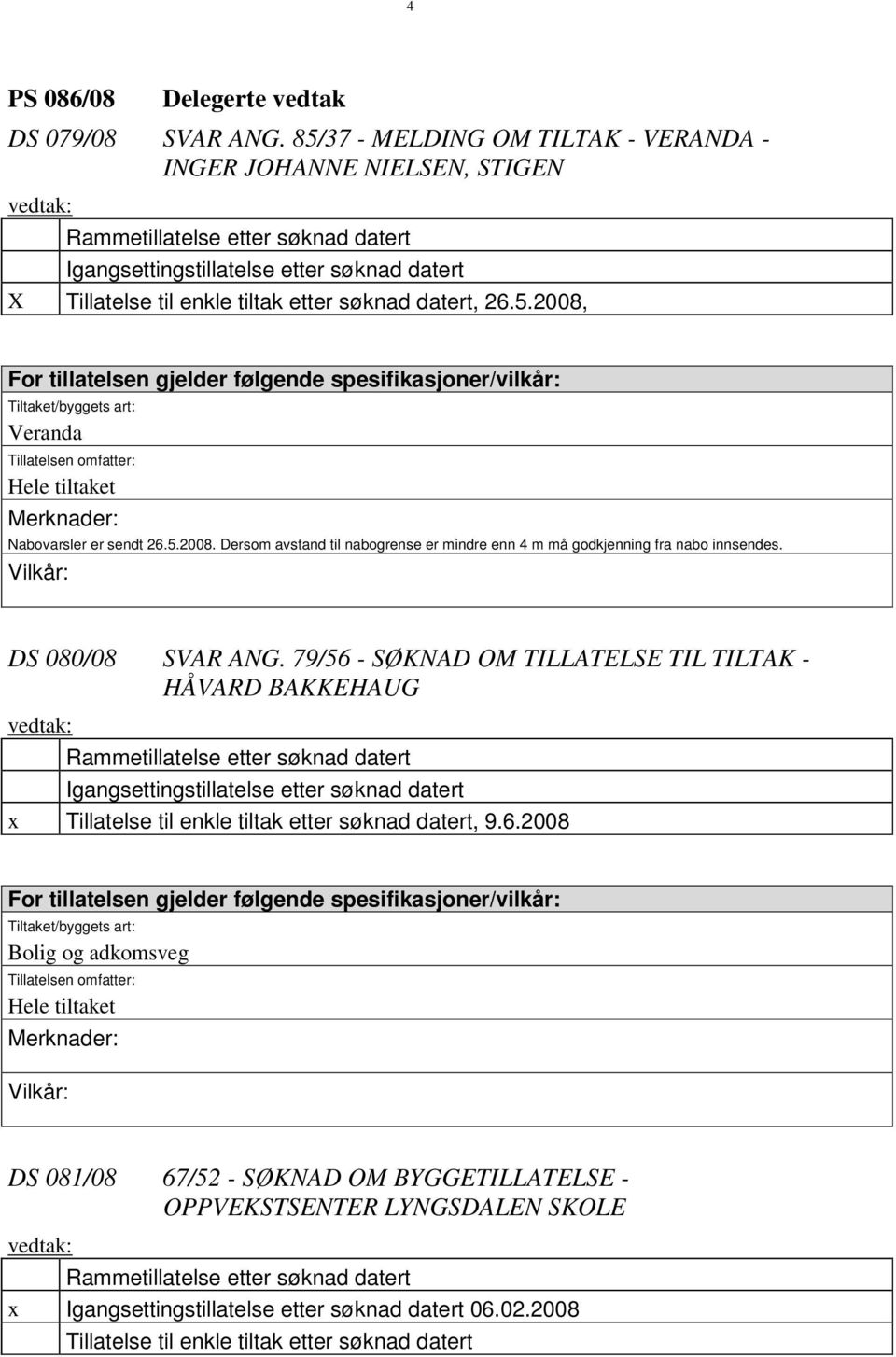 datert, 26.5.2008, For tillatelsen gjelder følgende spesifikasjoner/vilkår: Tiltaket/byggets art: Veranda Tillatelsen omfatter: Hele tiltaket Merknader: Nabovarsler er sendt 26.5.2008. Dersom avstand til nabogrense er mindre enn 4 m må godkjenning fra nabo innsendes.