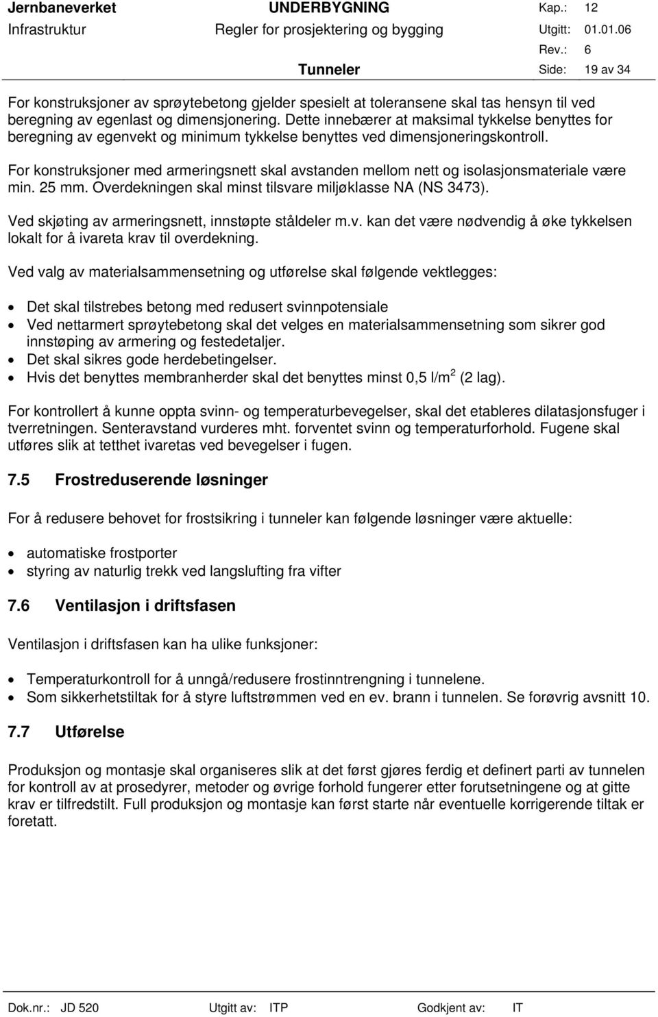 For konstruksjoner med armeringsnett skal avstanden mellom nett og isolasjonsmateriale være min. 25 mm. Overdekningen skal minst tilsvare miljøklasse NA (NS 3473).