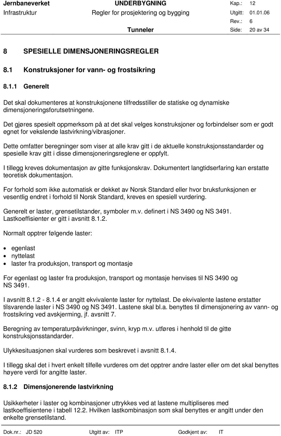 Dette omfatter beregninger som viser at alle krav gitt i de aktuelle konstruksjonsstandarder og spesielle krav gitt i disse dimensjoneringsreglene er oppfylt.