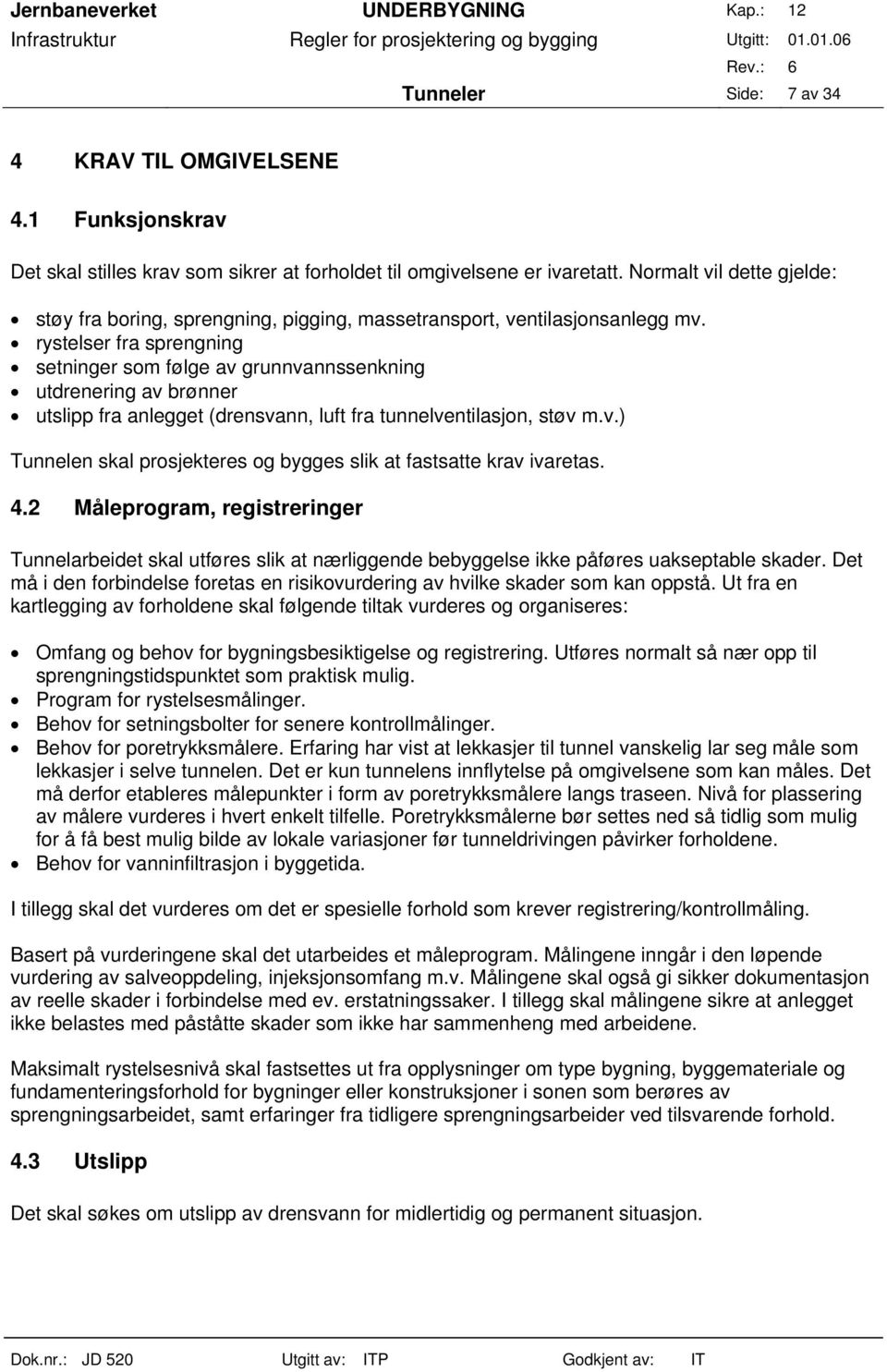 rystelser fra sprengning setninger som følge av grunnvannssenkning utdrenering av brønner utslipp fra anlegget (drensvann, luft fra tunnelventilasjon, støv m.v.) Tunnelen skal prosjekteres og bygges slik at fastsatte krav ivaretas.