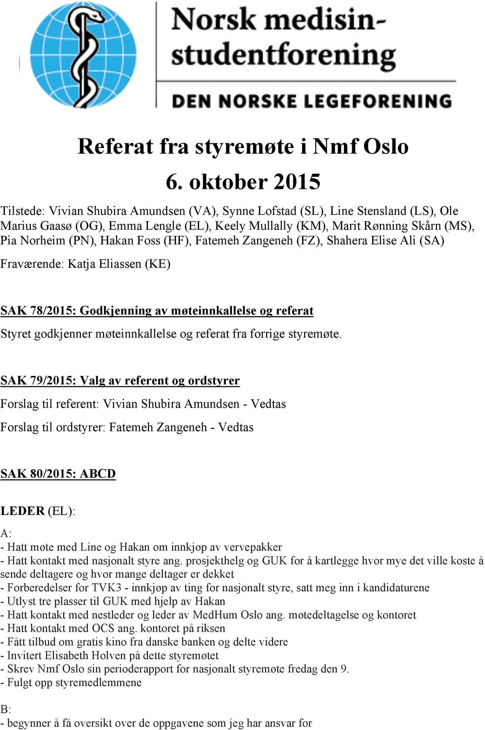 Hakan Foss (HF), Fatemeh Zangeneh (FZ), Shahera Elise Ali (SA) Fraværende: Katja Eliassen (KE) SAK 78/2015: Godkjenning av møteinnkallelse og referat Styret godkjenner møteinnkallelse og referat fra