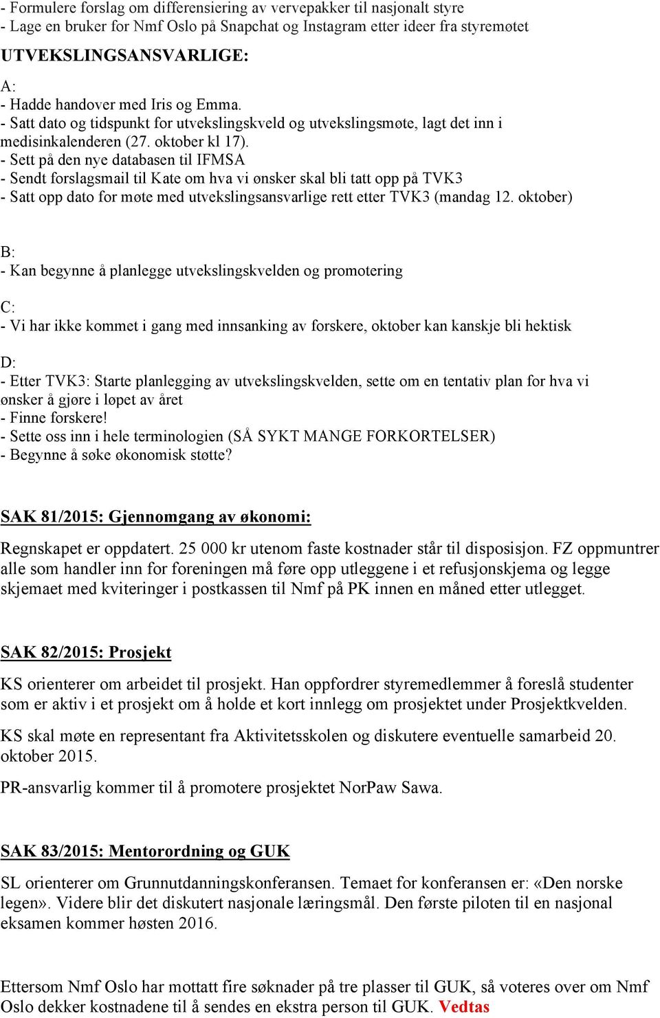 - Sett på den nye databasen til IFMSA - Sendt forslagsmail til Kate om hva vi ønsker skal bli tatt opp på TVK3 - Satt opp dato for møte med utvekslingsansvarlige rett etter TVK3 (mandag 12.