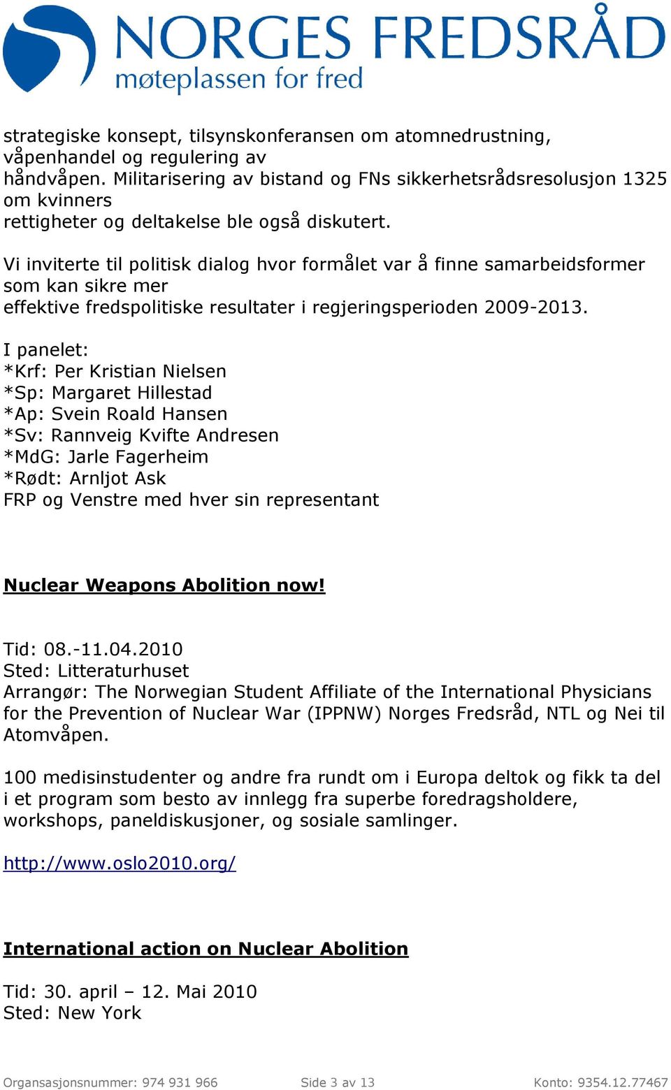 Vi inviterte til politisk dialog hvor formålet var å finne samarbeidsformer som kan sikre mer effektive fredspolitiske resultater i regjeringsperioden 2009-2013.