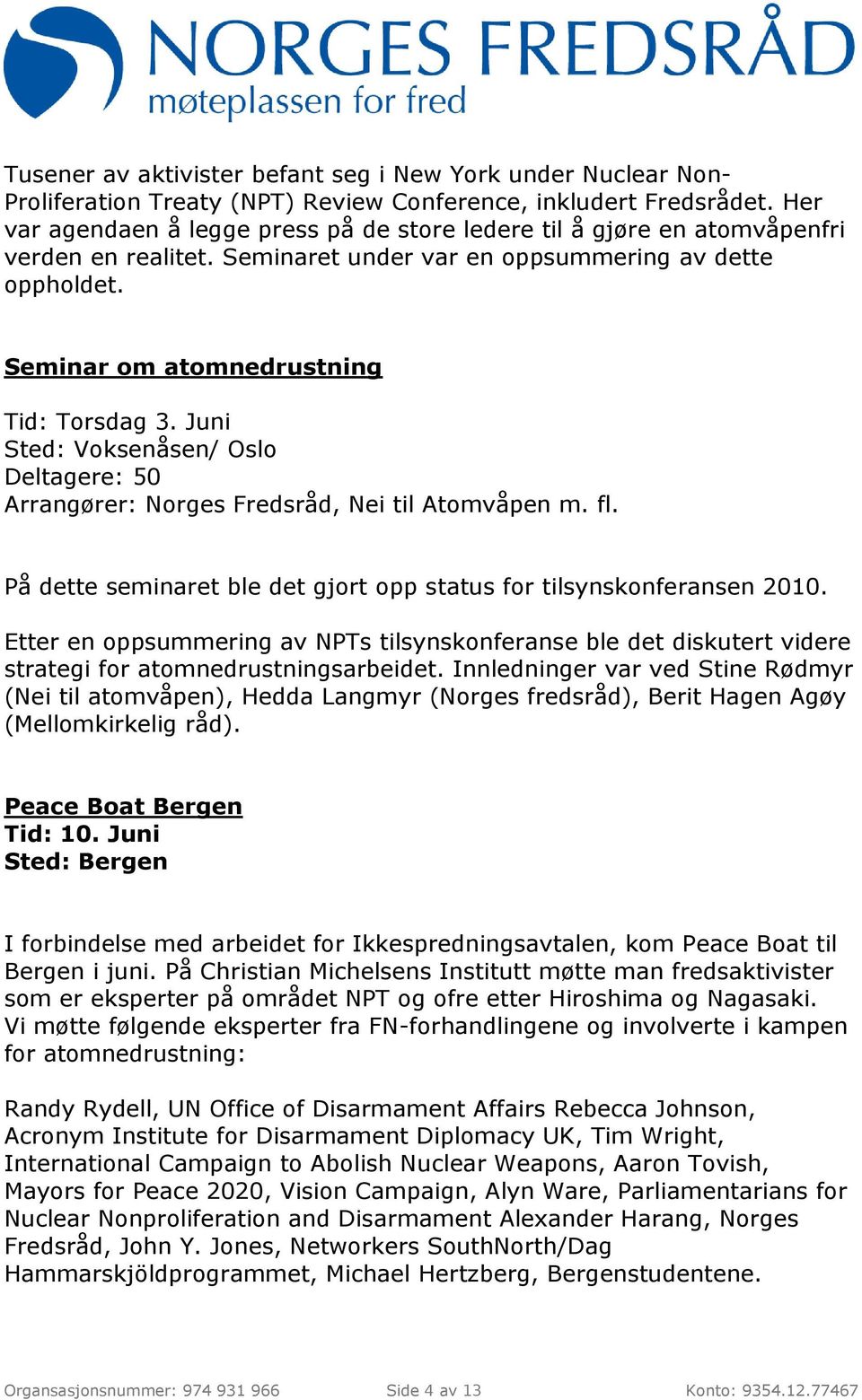 Juni Sted: Voksenåsen/ Oslo Deltagere: 50 Arrangører: Norges Fredsråd, Nei til Atomvåpen m. fl. På dette seminaret ble det gjort opp status for tilsynskonferansen 2010.