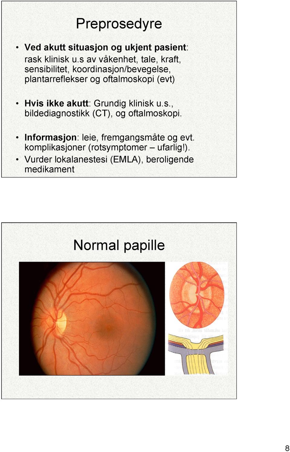 (evt) Hvis ikke akutt: Grundig klinisk u.s., bildediagnostikk (CT), og oftalmoskopi.