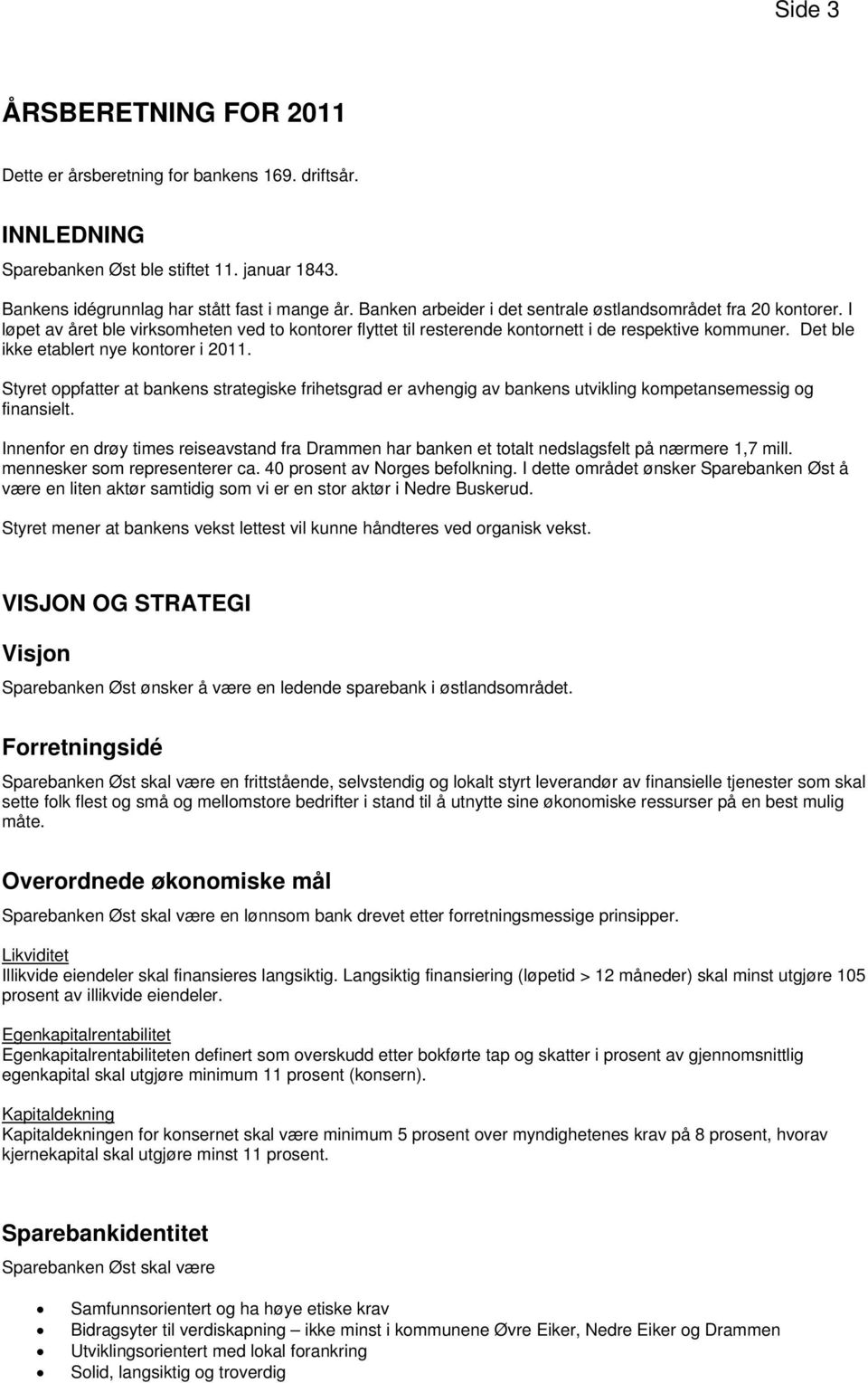 Det ble ikke etablert nye kontorer i 2011. Styret oppfatter at bankens strategiske frihetsgrad er avhengig av bankens utvikling kompetansemessig og finansielt.