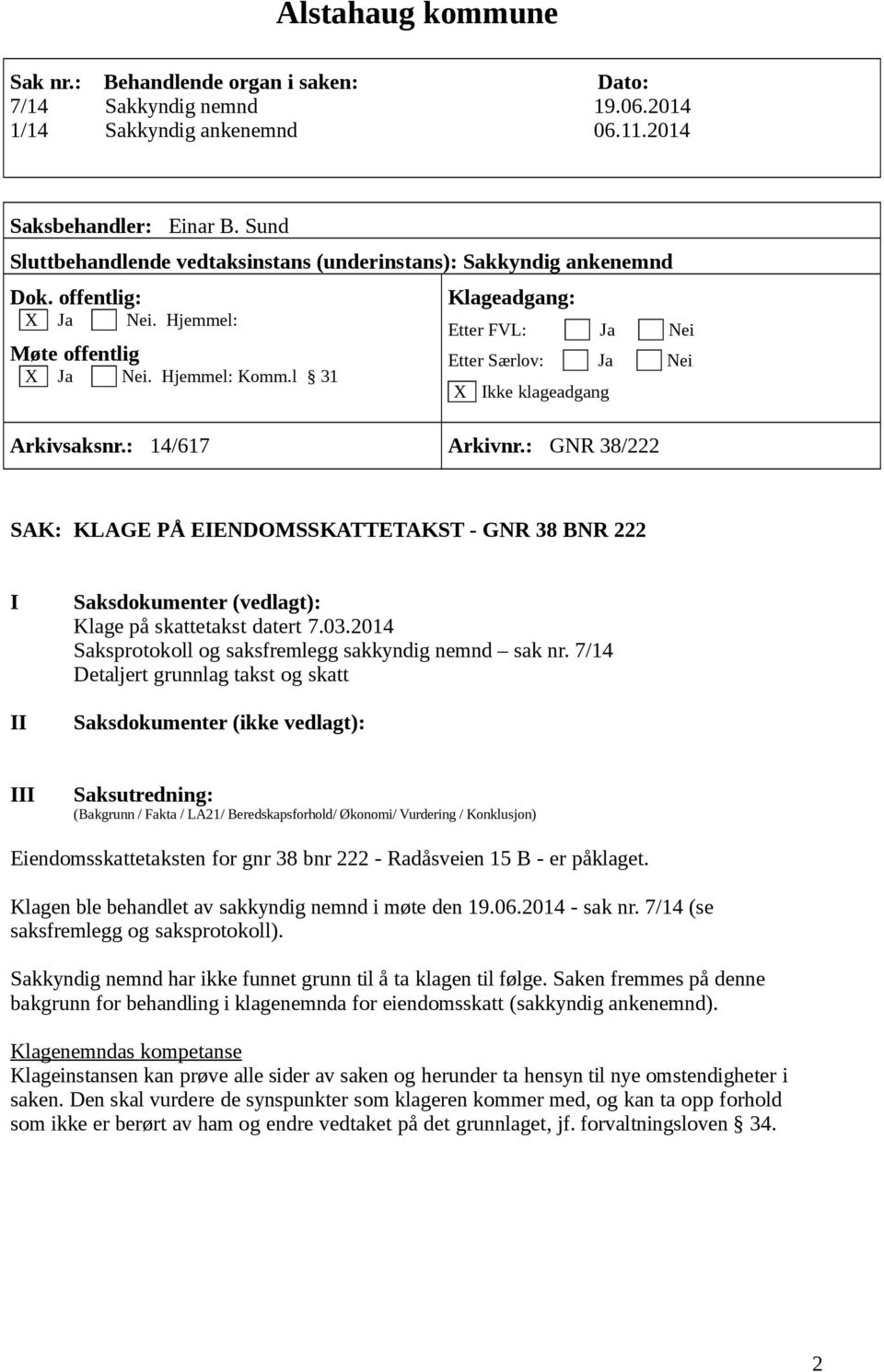 7/14 Eiendomsskattetaksten for gnr 38 bnr 222 - Radåsveien 15 B - er påklaget. Klagen ble behandlet av sakkyndig nemnd i møte den 19.06.2014 - sak nr. 7/14 (se saksfremlegg og saksprotokoll).