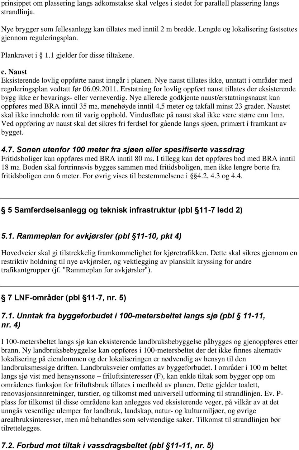 Nye naust tillates ikke, unntatt i områder med reguleringsplan vedtatt før 06.09.2011. Erstatning for lovlig oppført naust tillates der eksisterende bygg ikke er bevarings- eller verneverdig.