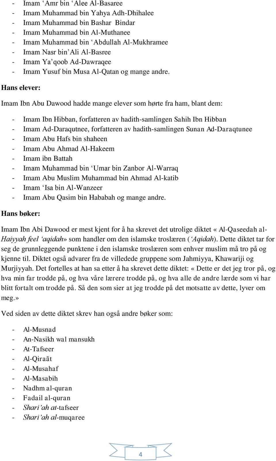 Hans elever: Imam Ibn Abu Dawood hadde mange elever som hørte fra ham, blant dem: - Imam Ibn Hibban, forfatteren av hadith-samlingen Sahih Ibn Hibban - Imam Ad-Daraqutnee, forfatteren av