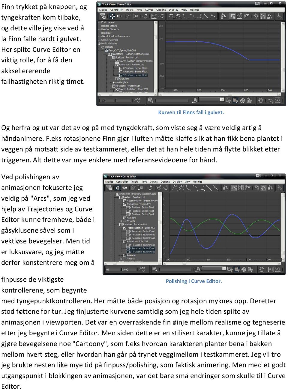 F.eks rotasjonene Finn gjør i luften måtte klaffe slik at han fikk bena plantet i veggen på motsatt side av testkammeret, eller det at han hele tiden må flytte blikket etter triggeren.