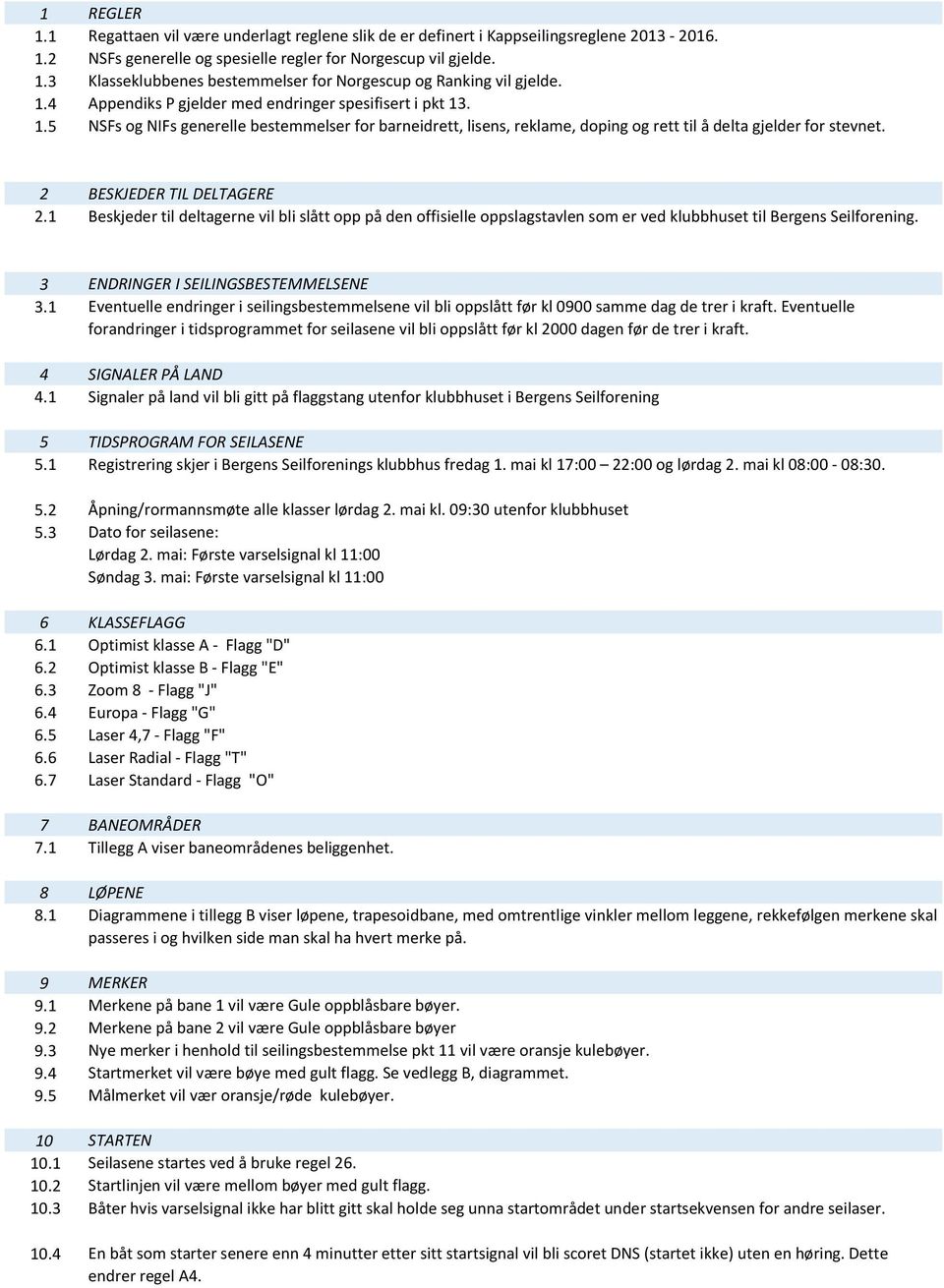 2 BESKJEDER TIL DELTAGERE 2.1 Beskjeder til deltagerne vil bli slått opp på den offisielle oppslagstavlen som er ved klubbhuset til Bergens Seilforening. 3 ENDRINGER I SEILINGSBESTEMMELSENE 3.