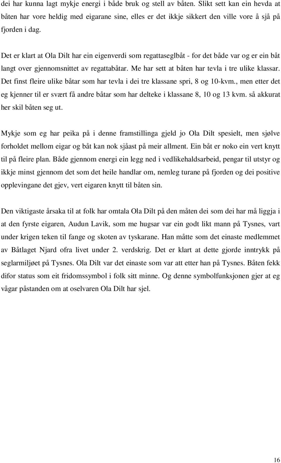 Det finst fleire ulike båtar som har tevla i dei tre klassane spri, 8 og 10-kvm., men etter det eg kjenner til er svært få andre båtar som har delteke i klassane 8, 10 og 13 kvm.