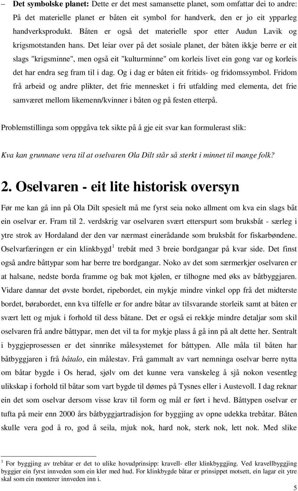 Det leiar over på det sosiale planet, der båten ikkje berre er eit slags "krigsminne", men også eit "kulturminne" om korleis livet ein gong var og korleis det har endra seg fram til i dag.