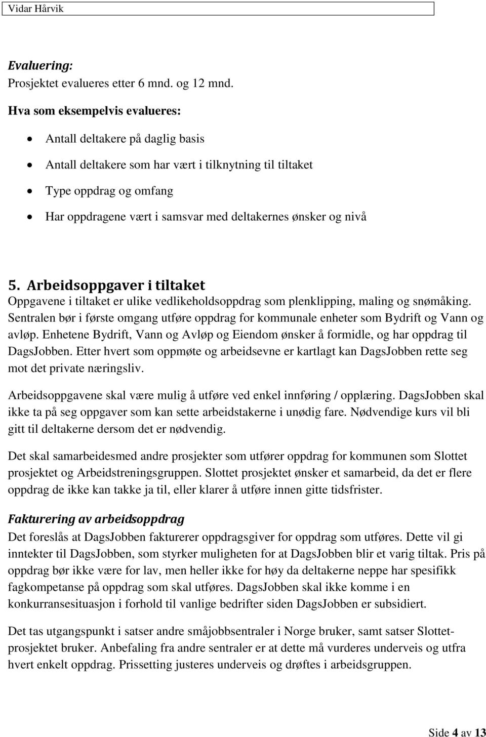 nivå 5. Arbeidsoppgaver i tiltaket Oppgavene i tiltaket er ulike vedlikeholdsoppdrag som plenklipping, maling og snømåking.