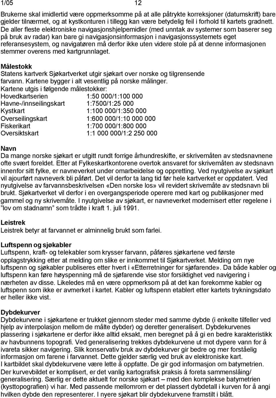 De aller fleste elektroniske navigasjonshjelpemidler (med unntak av systemer som baserer seg på bruk av radar) kan bare gi navigasjonsinformasjon i navigasjonssystemets eget referansesystem, og