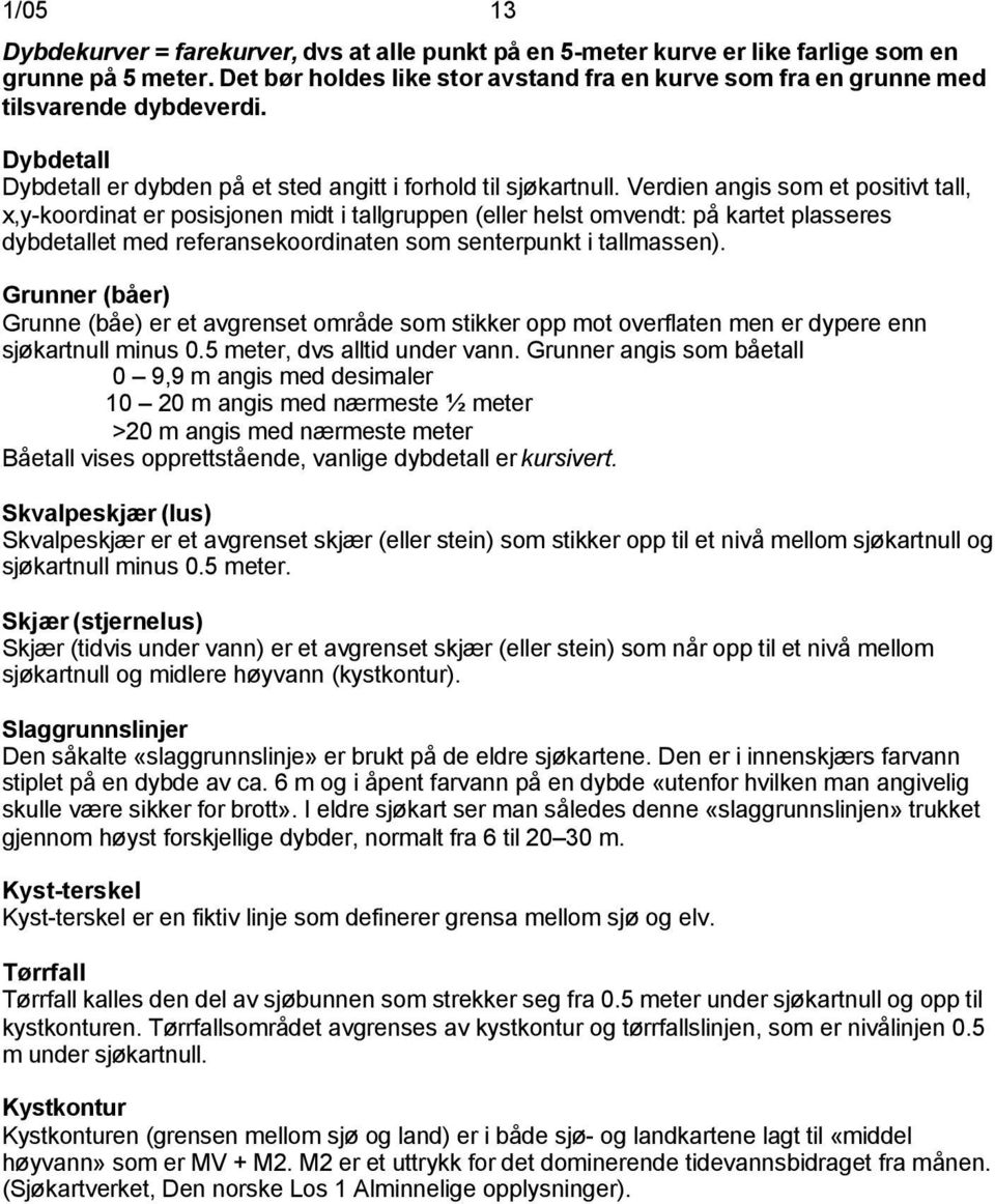 Verdien angis som et positivt tall, x,y-koordinat er posisjonen midt i tallgruppen (eller helst omvendt: på kartet plasseres dybdetallet med referansekoordinaten som senterpunkt i tallmassen).