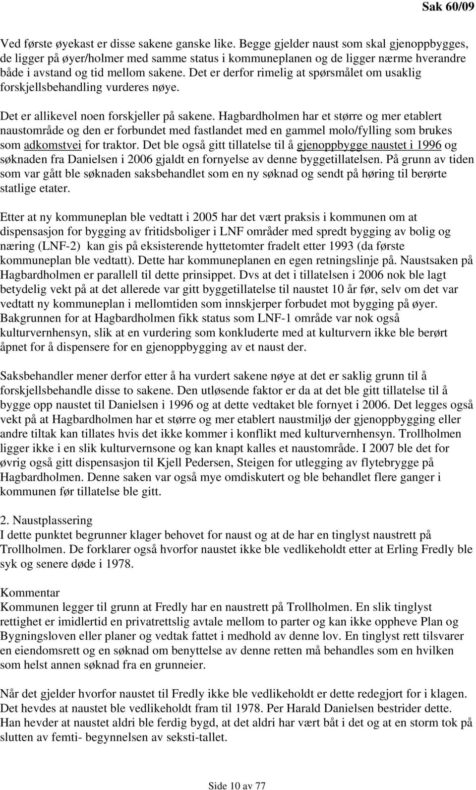 Det er derfor rimelig at spørsmålet om usaklig forskjellsbehandling vurderes nøye. Det er allikevel noen forskjeller på sakene.