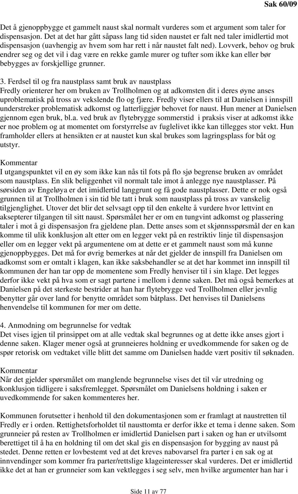 Lovverk, behov og bruk endrer seg og det vil i dag være en rekke gamle murer og tufter som ikke kan eller bør bebygges av forskjellige grunner. 3.