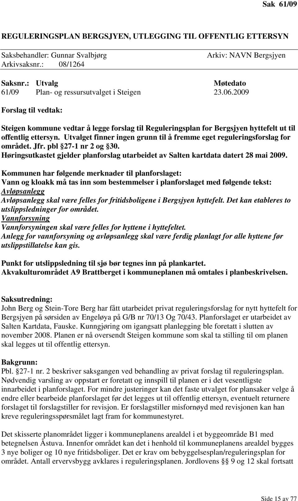 Utvalget finner ingen grunn til å fremme eget reguleringsforslag for området. Jfr. pbl 27-1 nr 2 og 30. Høringsutkastet gjelder planforslag utarbeidet av Salten kartdata datert 28 mai 2009.