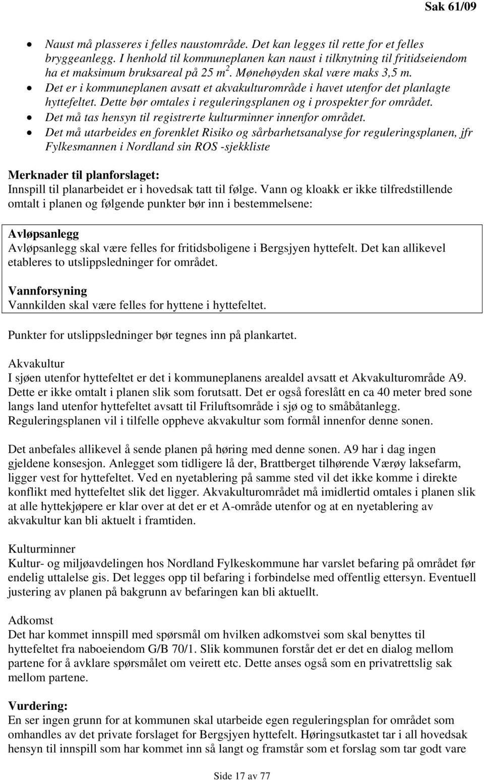 Det er i kommuneplanen avsatt et akvakulturområde i havet utenfor det planlagte hyttefeltet. Dette bør omtales i reguleringsplanen og i prospekter for området.