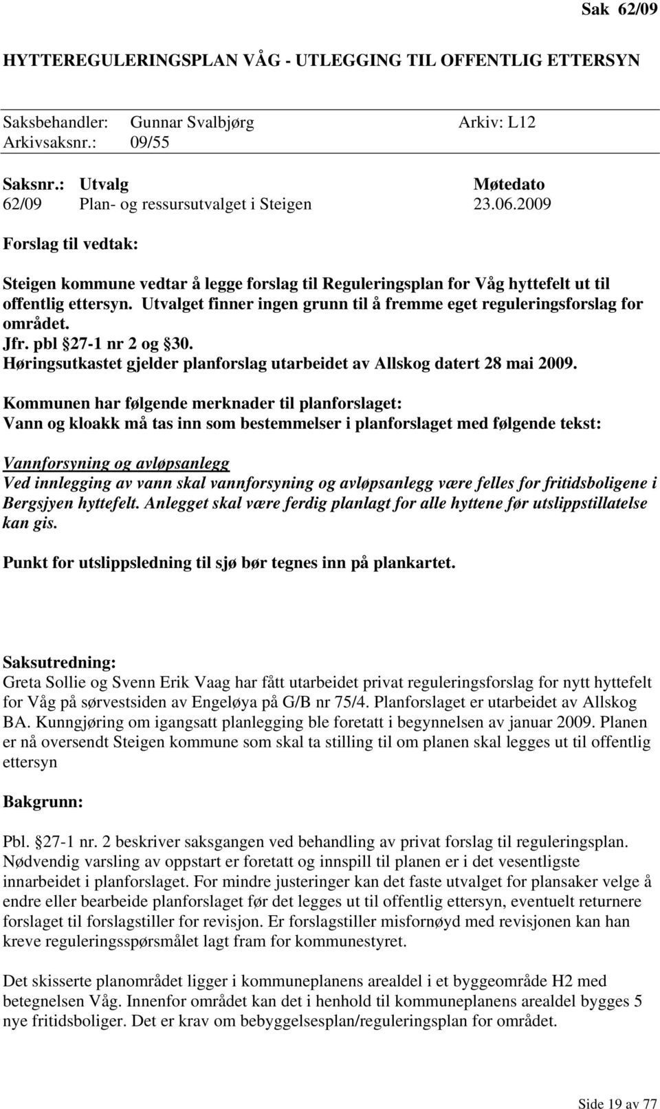 Utvalget finner ingen grunn til å fremme eget reguleringsforslag for området. Jfr. pbl 27-1 nr 2 og 30. Høringsutkastet gjelder planforslag utarbeidet av Allskog datert 28 mai 2009.