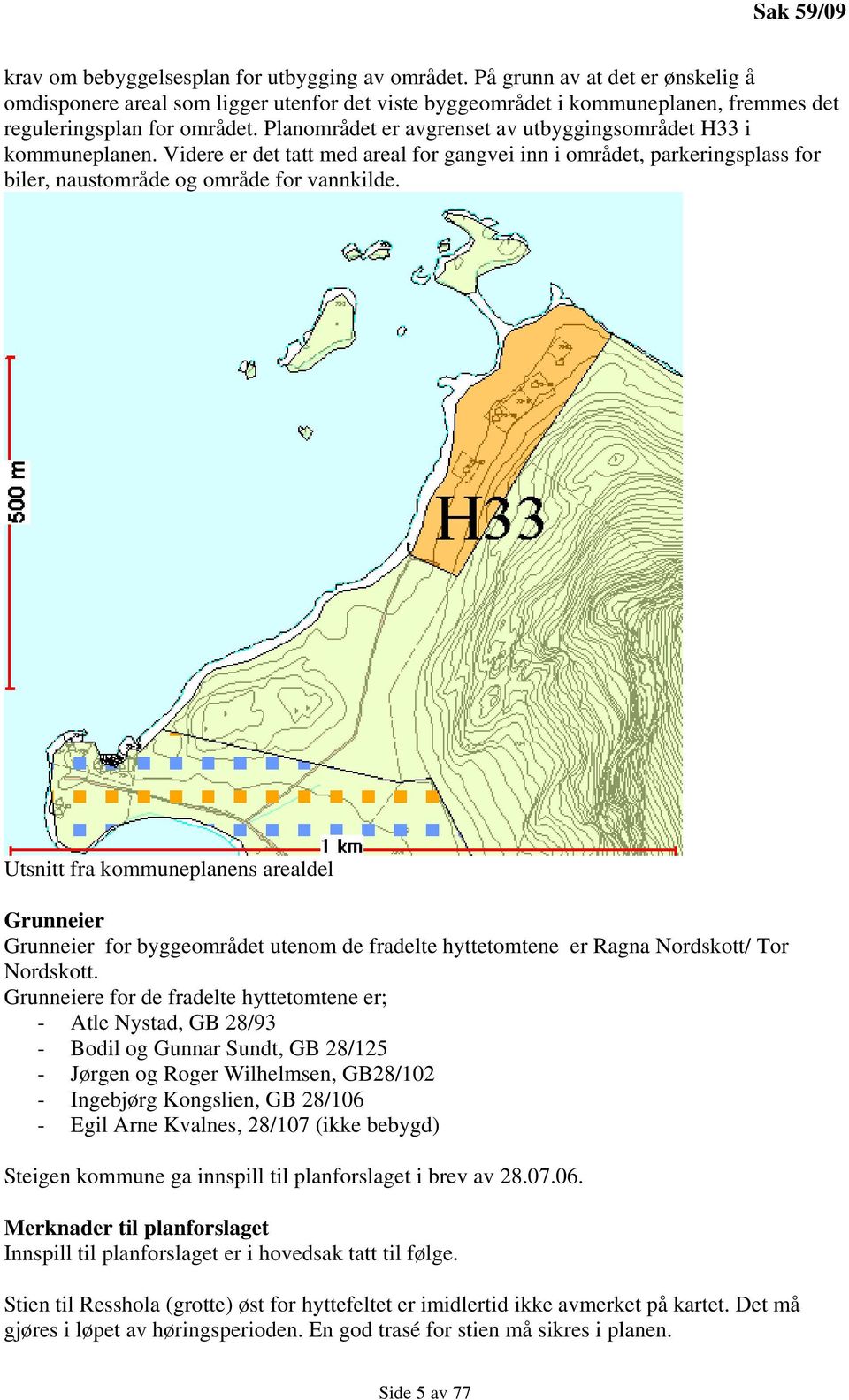 Planområdet er avgrenset av utbyggingsområdet H33 i kommuneplanen. Videre er det tatt med areal for gangvei inn i området, parkeringsplass for biler, naustområde og område for vannkilde.