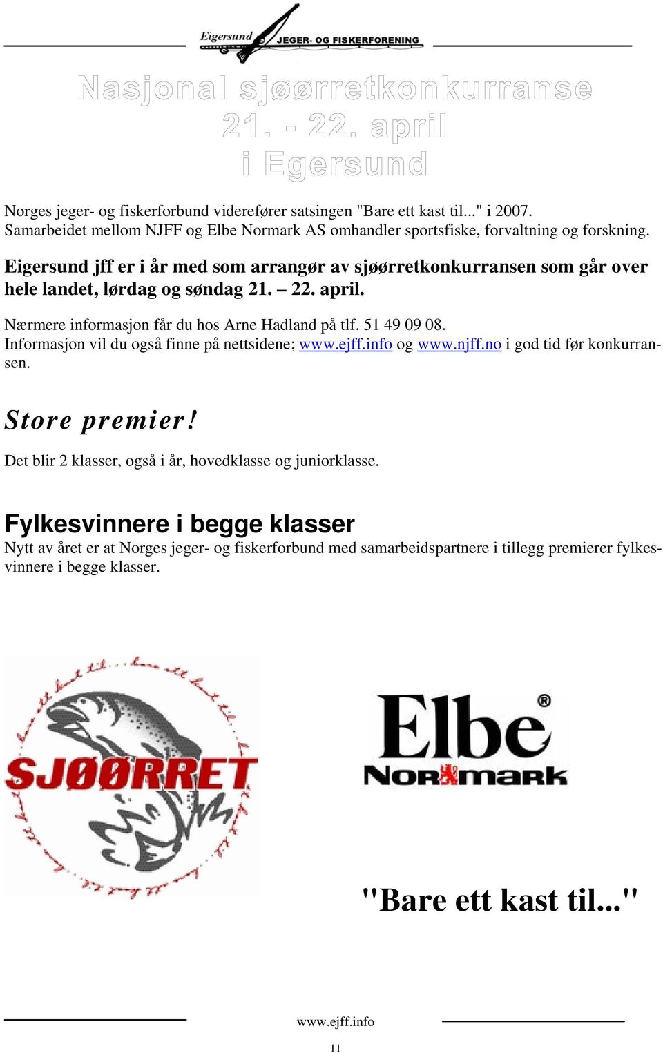 51 49 09 08. Informasjon vil du også finne på nettsidene; og www.njff.no i god tid før konkurransen. Store premier! Det blir 2 klasser, også i år, hovedklasse og juniorklasse.