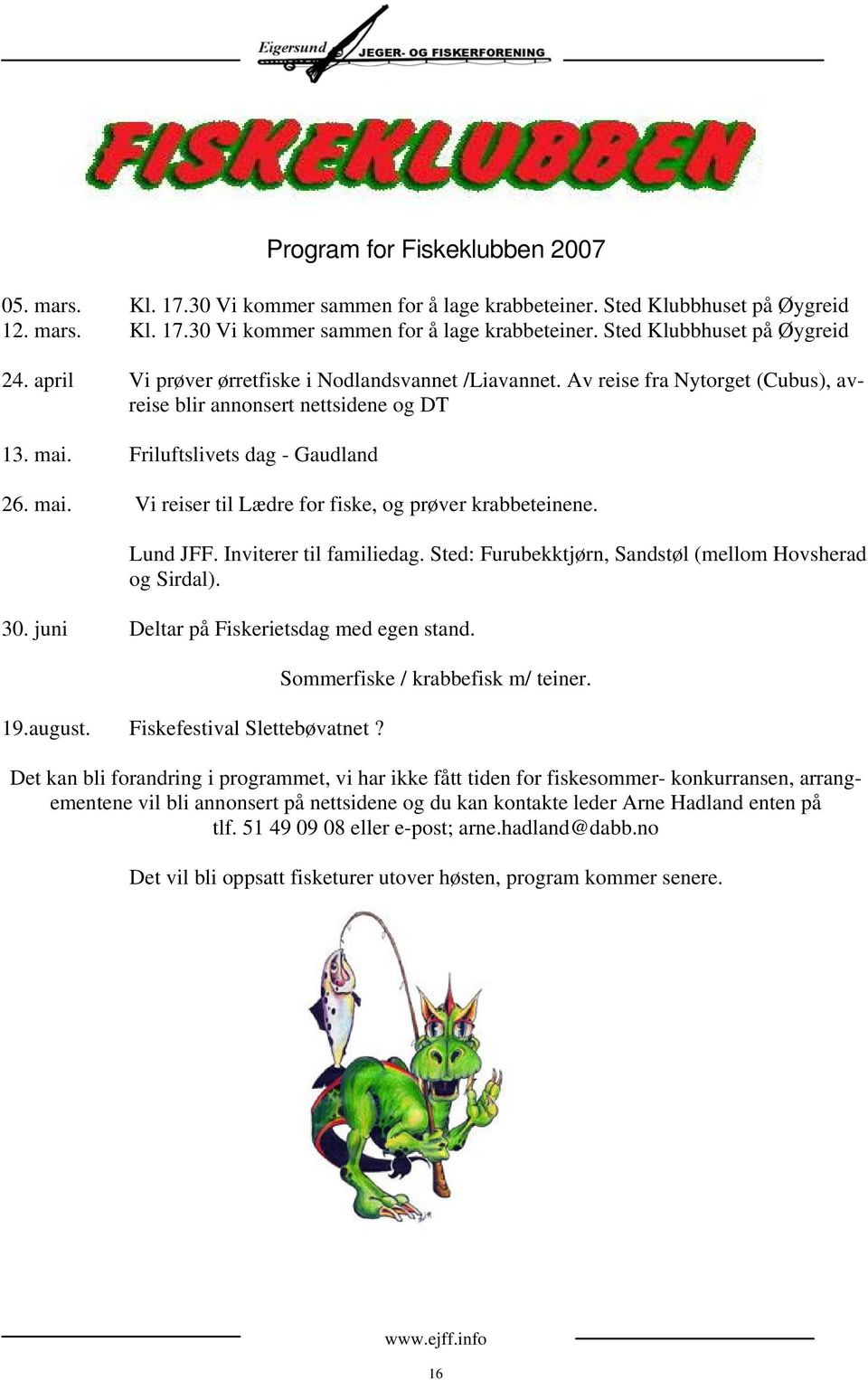 Lund JFF. Inviterer til familiedag. Sted: Furubekktjørn, Sandstøl (mellom Hovsherad og Sirdal). 30. juni Deltar på Fiskerietsdag med egen stand. 19.august. Fiskefestival Slettebøvatnet?