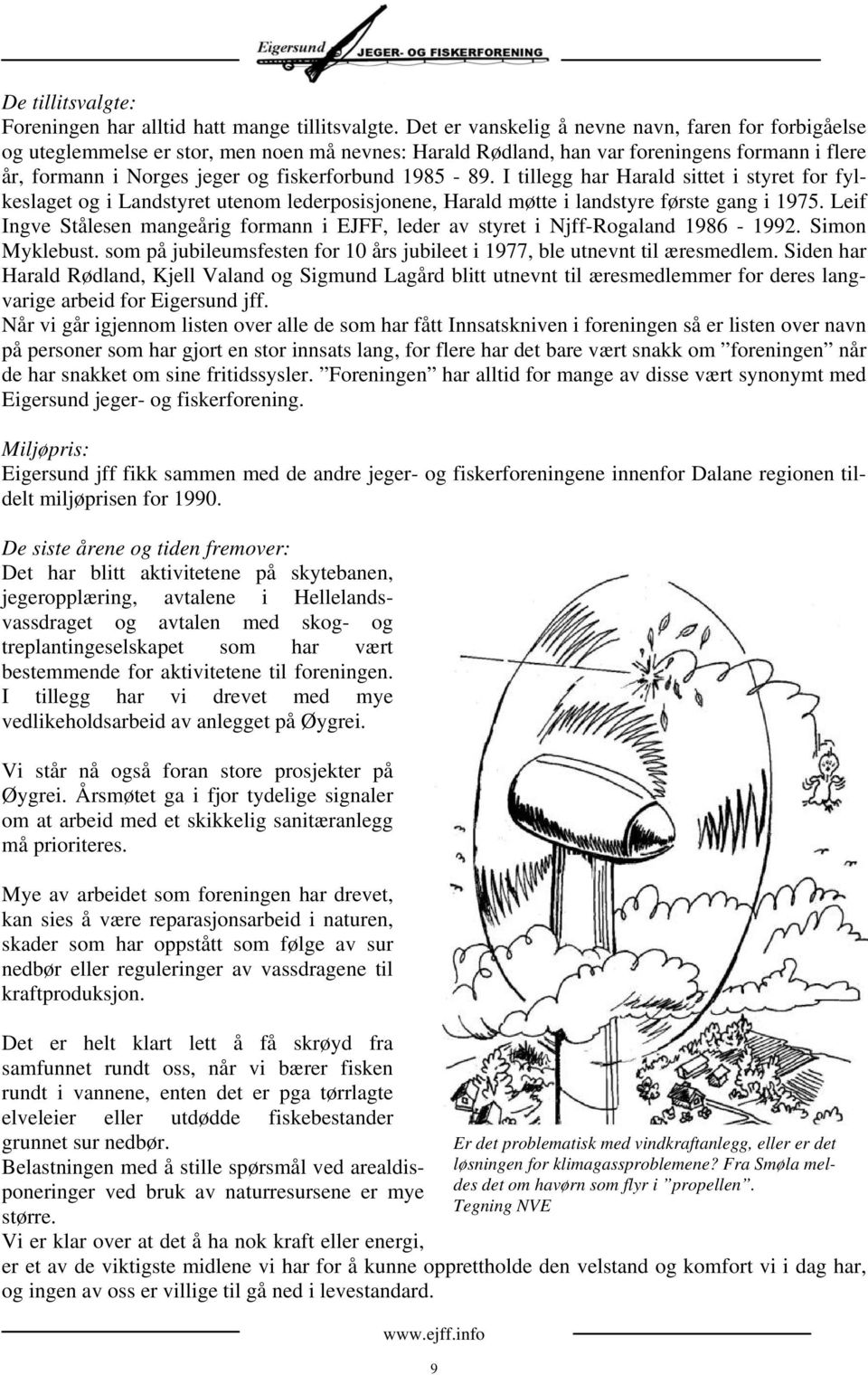 1985-89. I tillegg har Harald sittet i styret for fylkeslaget og i Landstyret utenom lederposisjonene, Harald møtte i landstyre første gang i 1975.