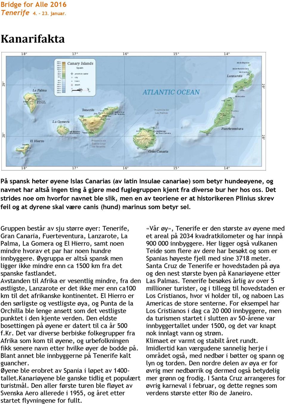 Gruppen består av sju større øyer: Tenerife, Gran Canaria, Fuerteventura, Lanzarote, La Palma, La Gomera og El Hierro, samt noen mindre hvorav et par har noen hundre innbyggere.