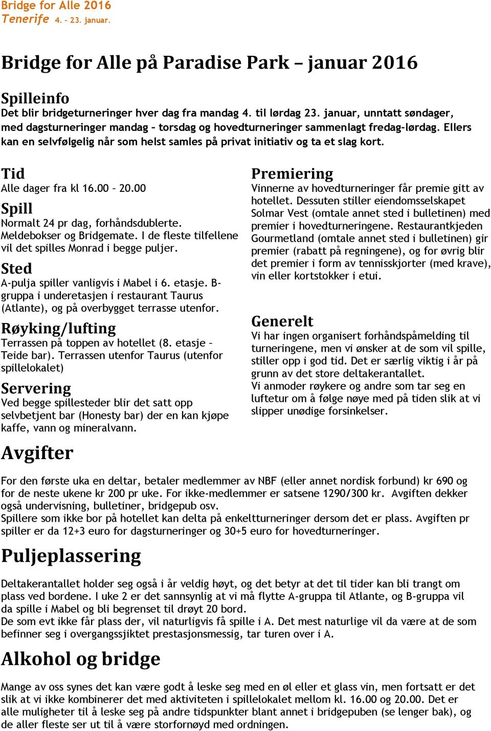 Tid Alle dager fra kl 16.00 20.00 Spill Normalt 24 pr dag, forhåndsdublerte. Meldebokser og Bridgemate. I de fleste tilfellene vil det spilles Monrad i begge puljer.