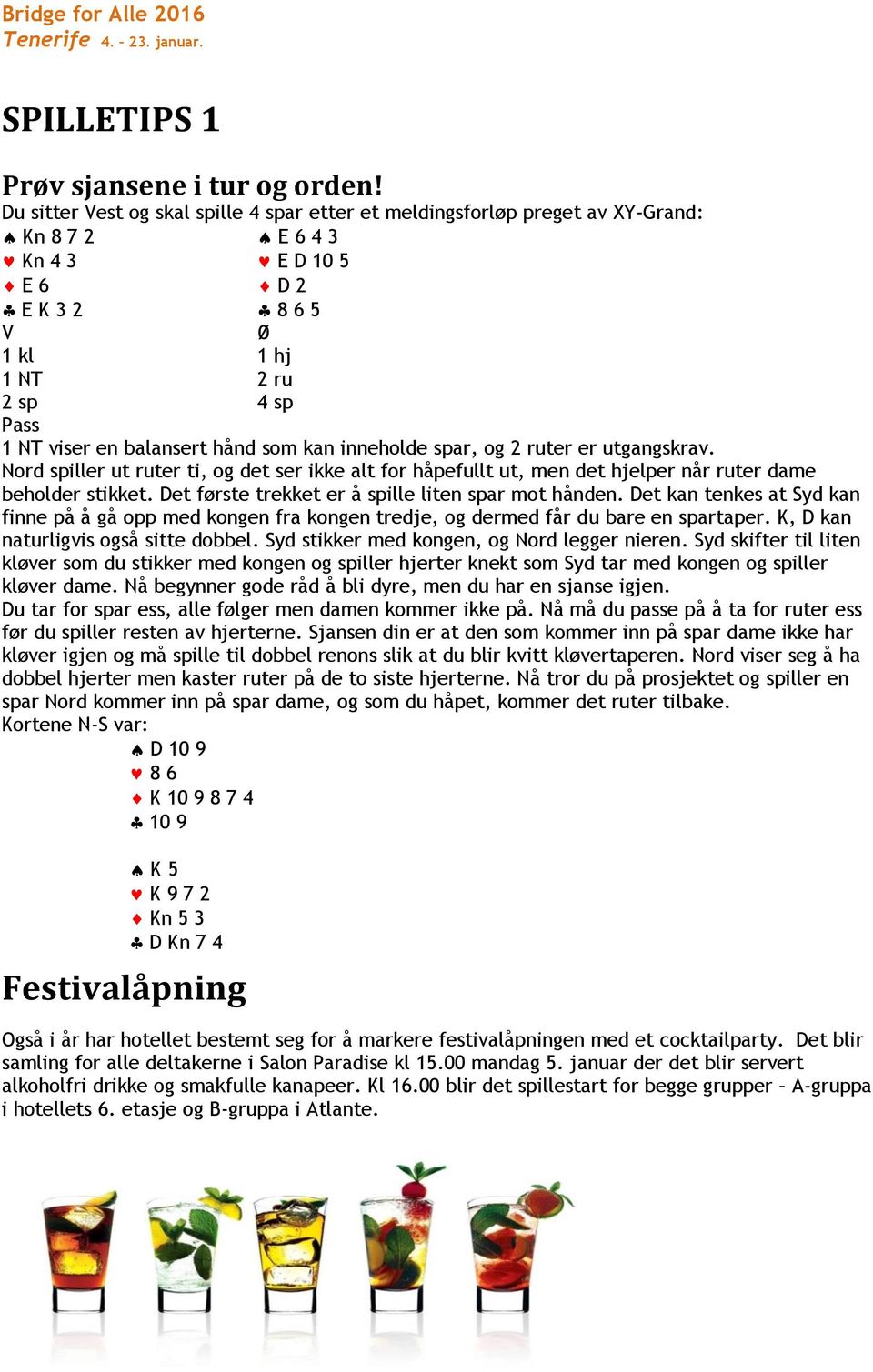 hånd som kan inneholde spar, og 2 ruter er utgangskrav. Nord spiller ut ruter ti, og det ser ikke alt for håpefullt ut, men det hjelper når ruter dame beholder stikket.