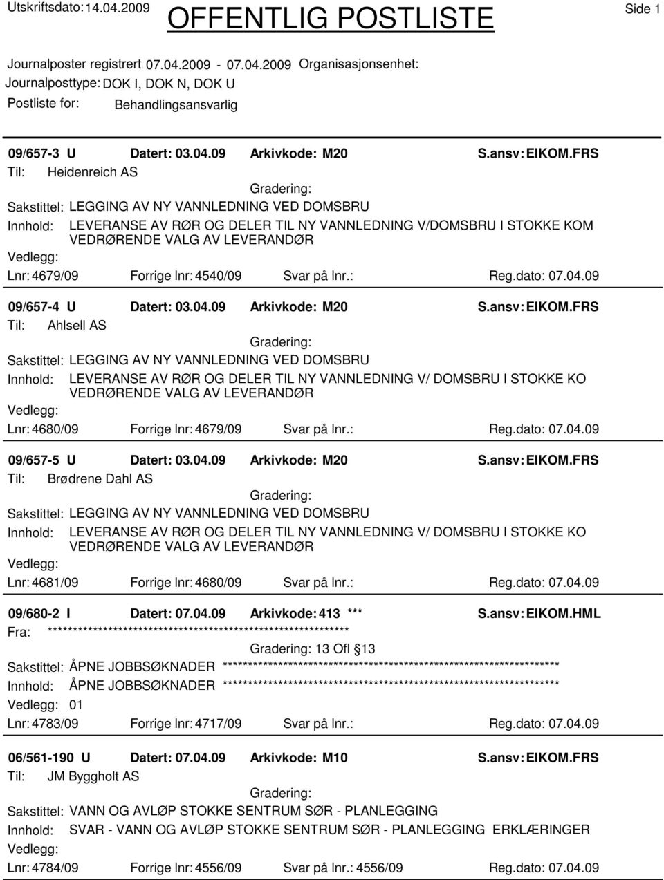 dato: 07.04.09 09/657-4 U Datert: 03.04.09 Arkivkode: M20 Til: Ahlsell AS Innhold: LEVERANSE AV RØR OG DELER TIL NY VANNLEDNING V/ DOMSBRU I STOKKE KO VEDRØRENDE VALG AV LEVERANDØR Lnr: 4680/09 Forrige lnr: 4679/09 Svar på lnr.