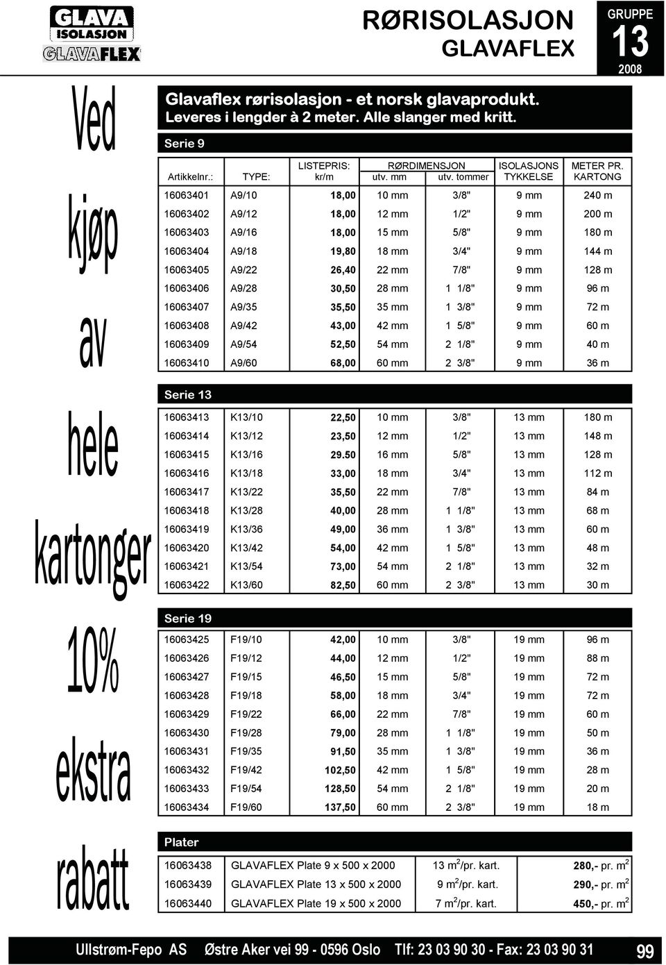 KARTONG 16063401 A9/10 18,00 10 mm 3/8" 9 mm 240 m 16063402 A9/12 18,00 12 mm 1/2" 9 mm 200 m 16063403 A9/16 18,00 15 mm 5/8" 9 mm 180 m 16063404 A9/18 19,80 18 mm 3/4" 9 mm 144 m 16063405 A9/22