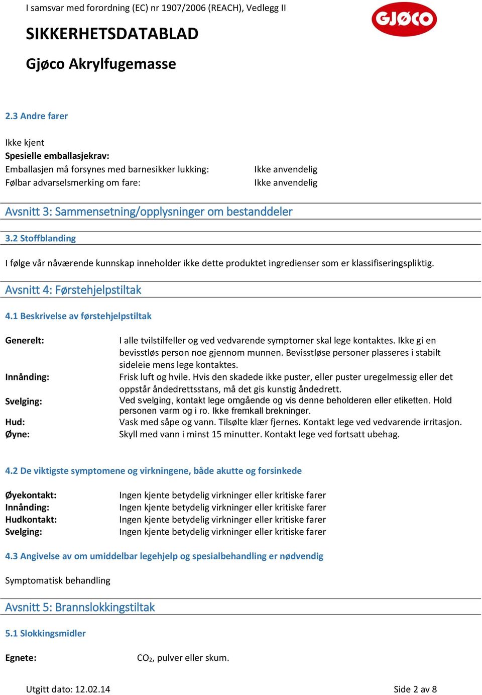 1 Beskrivelse av førstehjelpstiltak Generelt: Innånding: Svelging: Hud: Øyne: I alle tvilstilfeller og ved vedvarende symptomer skal lege kontaktes. Ikke gi en bevisstløs person noe gjennom munnen.