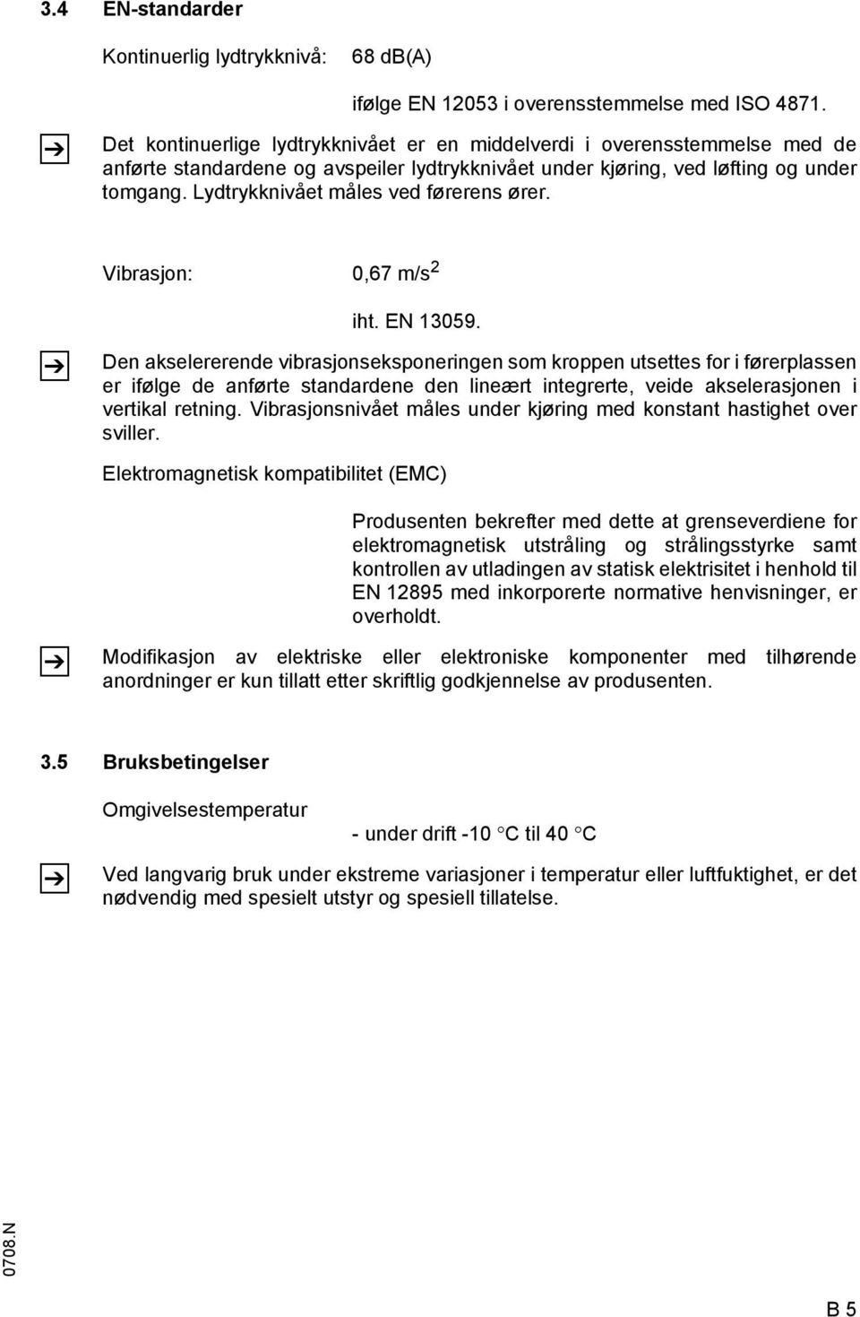 Lydtrykknivået måles ved førerens ører. Vibrasjon: 0,67 m/s 2 iht. EN 13059.