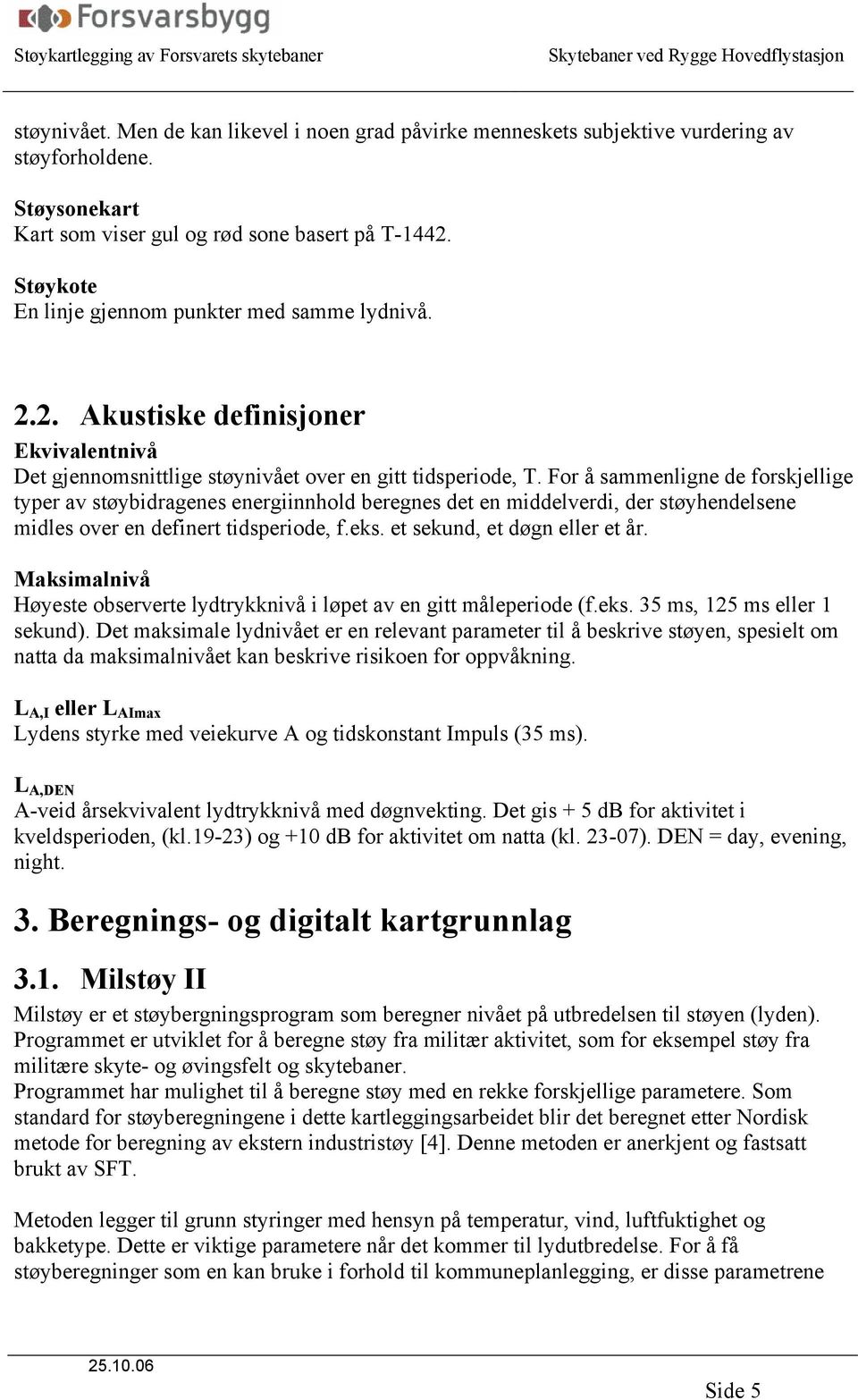 For å sammenligne de forskjellige typer av støybidragenes energiinnhold beregnes det en middelverdi, der støyhendelsene midles over en definert tidsperiode, f.eks. et sekund, et døgn eller et år.