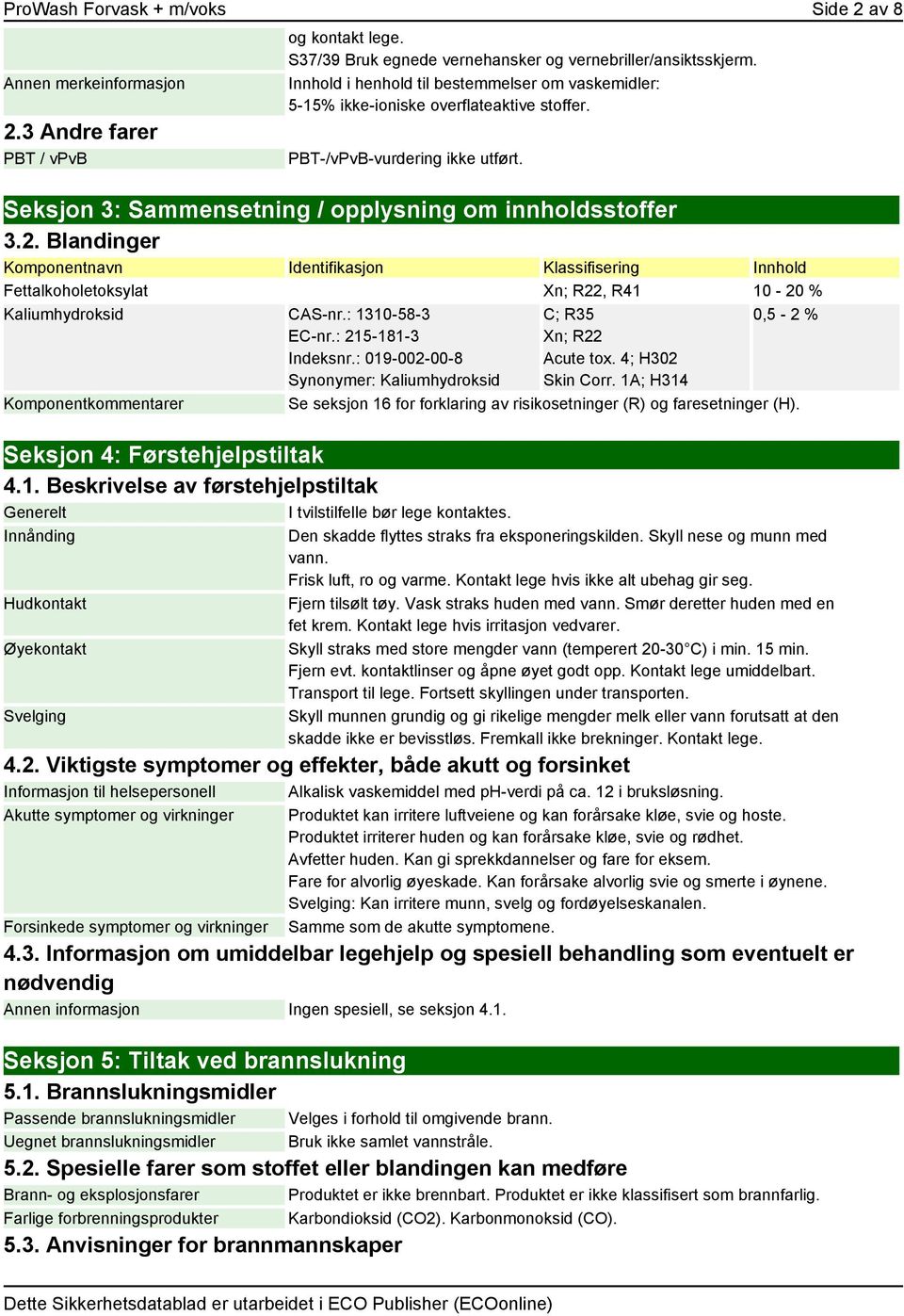 Blandinger Komponentnavn Identifikasjon Klassifisering Innhold Fettalkoholetoksylat Xn; R22, R41 10-20 % Kaliumhydroksid CAS-nr.: 1310-58-3 EC-nr.: 215-181-3 Indeksnr.