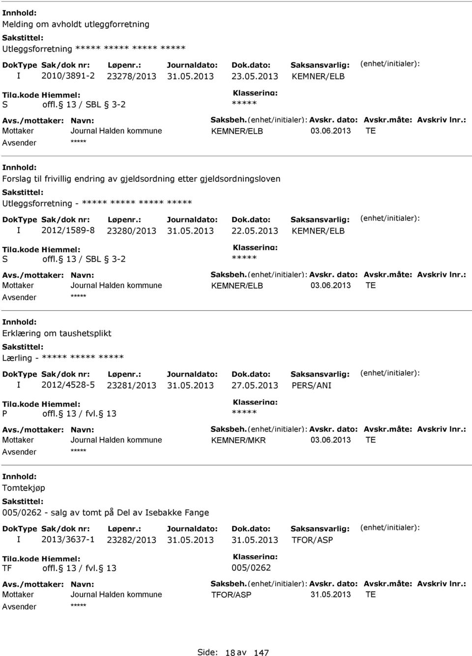 /mottaker: Navn: Saksbeh. Avskr. dato: Avskr.måte: Avskriv lnr.: KMNR/LB T nnhold: rklæring om taushetsplikt Lærling - 2012/4528-5 23281/2013 27.05.2013 PRS/AN P Avs./mottaker: Navn: Saksbeh. Avskr. dato: Avskr.måte: Avskriv lnr.: KMNR/MKR T nnhold: Tomtekjøp 005/0262 - salg av tomt på Del av sebakke Fange 2013/3637-1 23282/2013 TFOR/ASP TF 005/0262 Avs.