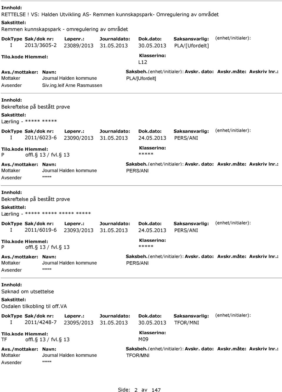 2013 PRS/AN P Avs./mottaker: Navn: Saksbeh. Avskr. dato: Avskr.måte: Avskriv lnr.: PRS/AN nnhold: Bekreftelse på bestått prøve Lærling - 2011/6019-6 23093/2013 24.05.2013 PRS/AN P Avs./mottaker: Navn: Saksbeh. Avskr. dato: Avskr.måte: Avskriv lnr.: PRS/AN nnhold: Søknad om utsettelse Osdalen tilkobling til off.