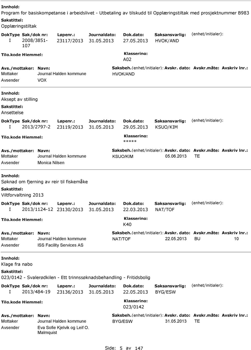 /mottaker: Navn: Saksbeh. Avskr. dato: Avskr.måte: Avskriv lnr.: KSUO/KM T Avsender Monica Nilsen nnhold: Søknad om fjerning av reir til fiskemåke Viltforvaltning 2013 2013/1124-12 23130/2013 22.03.