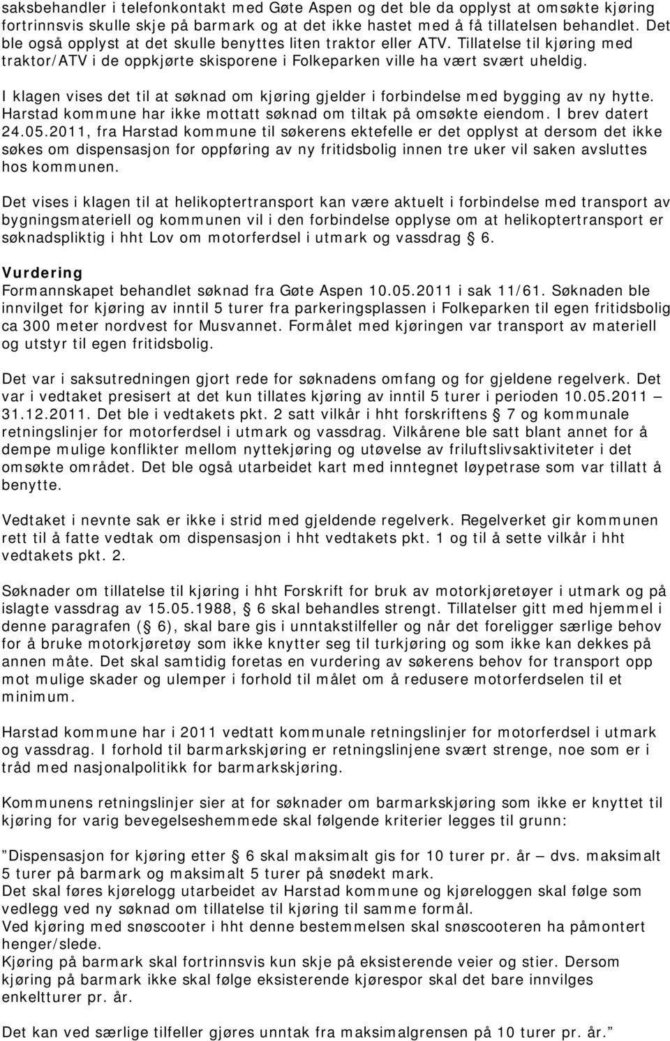 I klagen vises det til at søknad om kjøring gjelder i forbindelse med bygging av ny hytte. Harstad kommune har ikke mottatt søknad om tiltak på omsøkte eiendom. I brev datert 24.05.