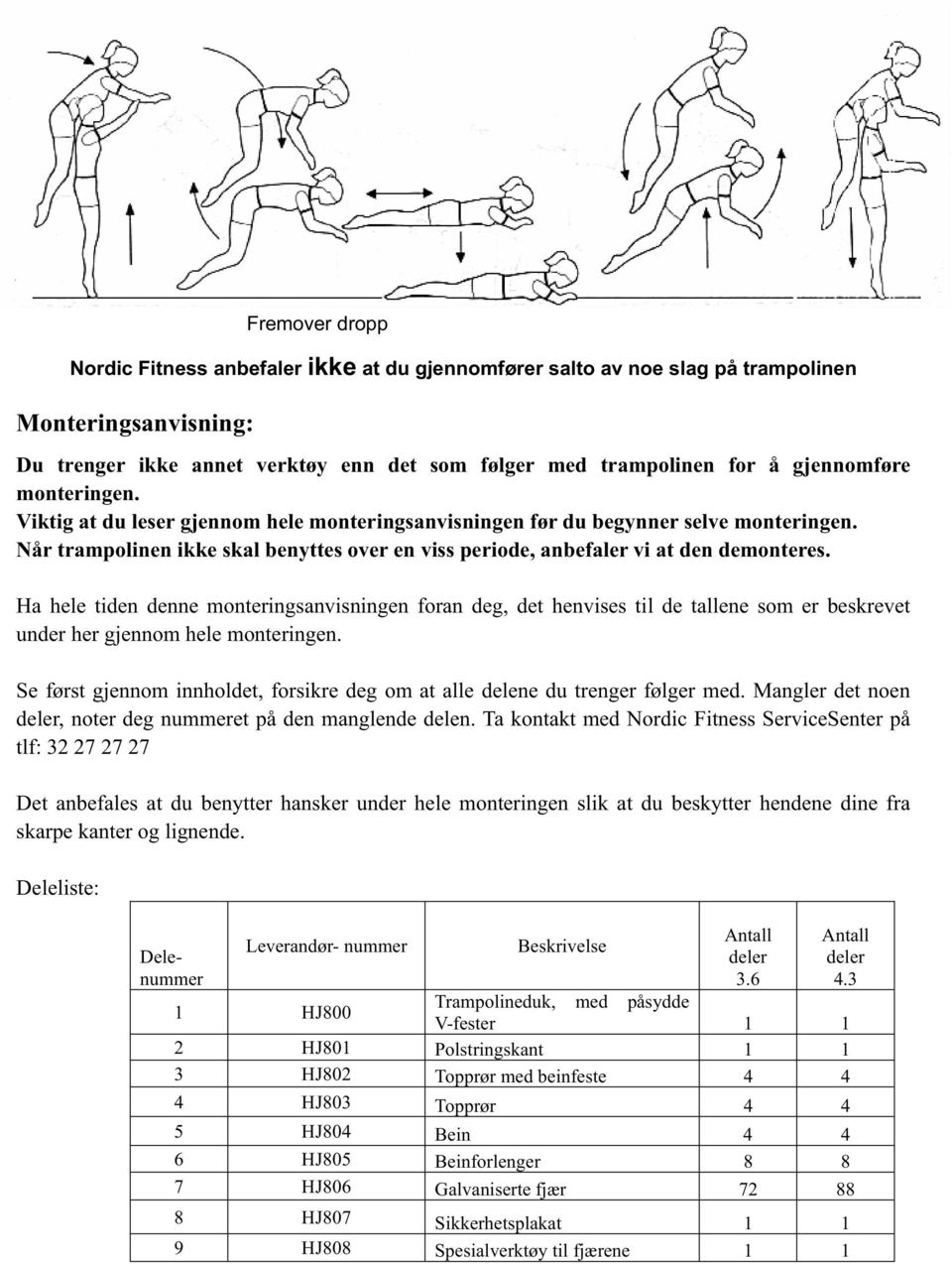 Når trampolinen ikke skal benyttes over en viss periode, anbefaler vi at den demonteres.