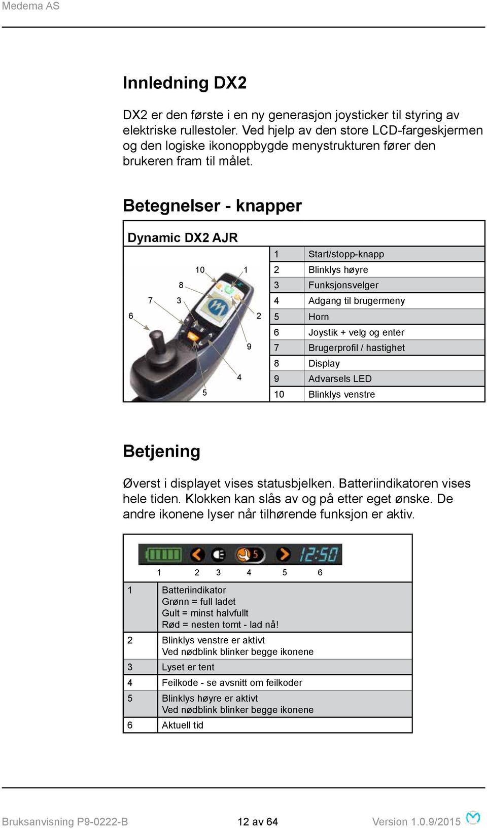 Betegnelser - knapper Dynamic DX2 AJR 10 1 8 7 3 6 9 4 5 2 1 Start/stopp-knapp 2 Blinklys høyre 3 Funksjonsvelger 4 Adgang til brugermeny 5 Horn 6 Joystik + velg og enter 7 Brugerprofil / hastighet 8