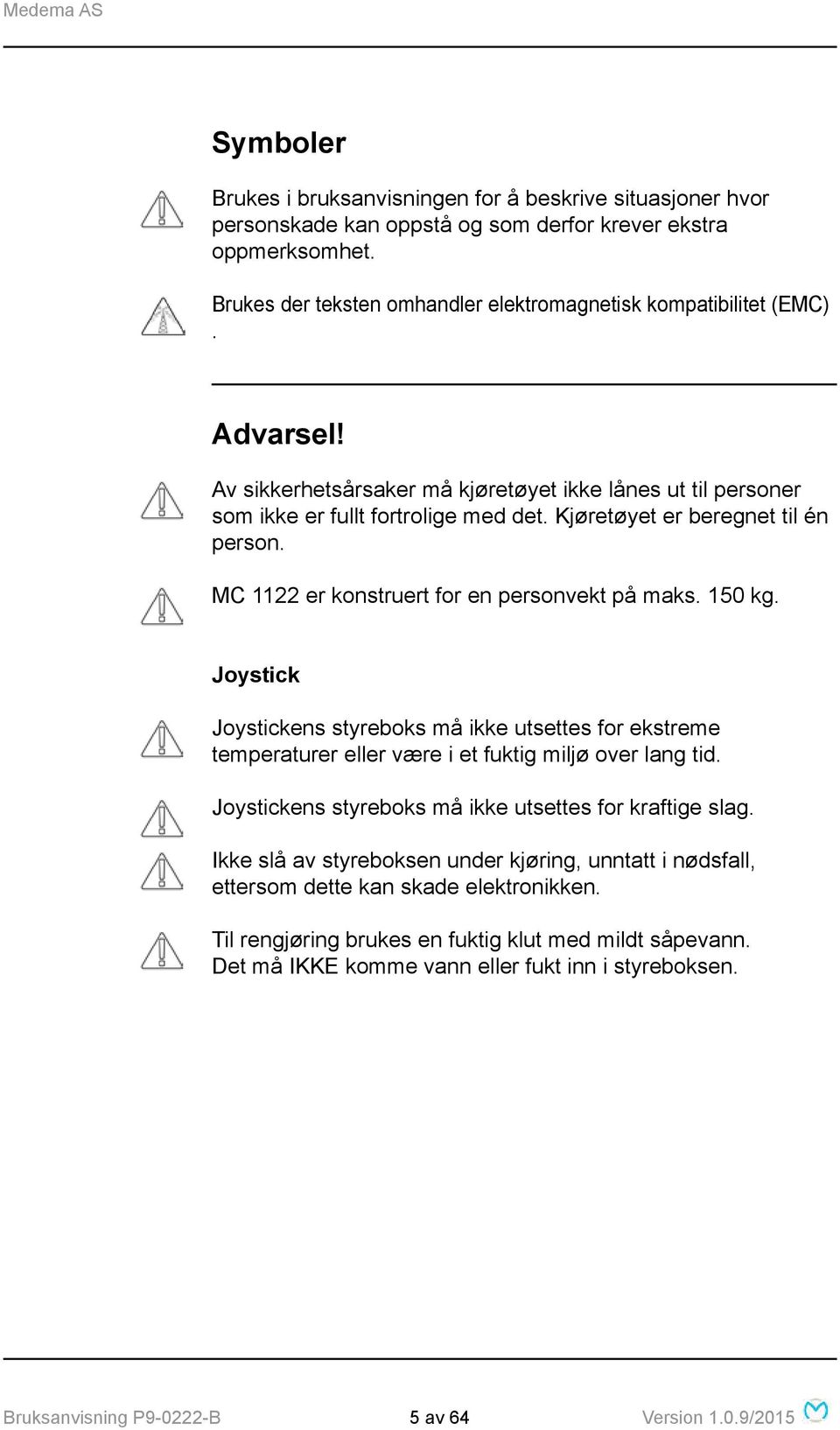 150 kg. Joystick Joystickens styreboks må ikke utsettes for ekstreme temperaturer eller være i et fuktig miljø over lang tid. Joystickens styreboks må ikke utsettes for kraftige slag.