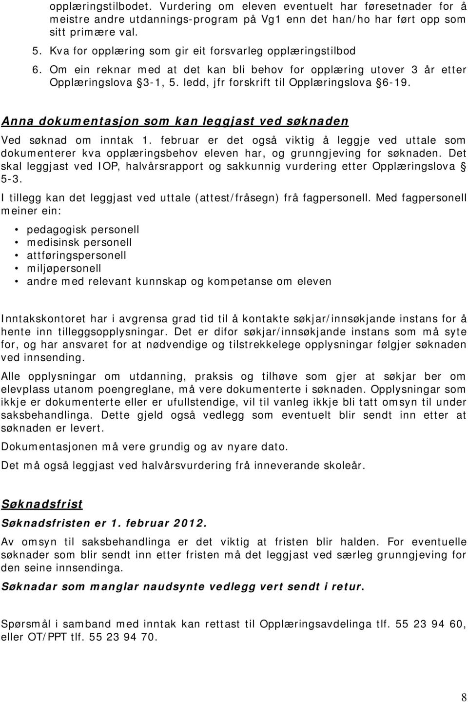 Anna dokumentasjon som kan leggjast ved søknaden Ved søknad om inntak 1. februar er det også viktig å leggje ved uttale som dokumenterer kva opplæringsbehov eleven har, og grunngjeving for søknaden.