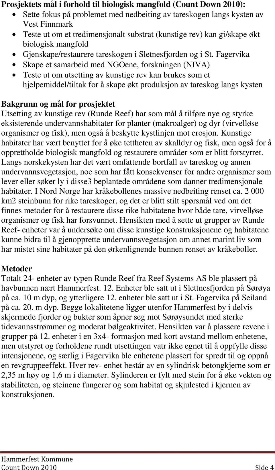 Fagervika Skape et samarbeid med NGOene, forskningen (NIVA) Teste ut om utsetting av kunstige rev kan brukes som et hjelpemiddel/tiltak for å skape økt produksjon av tareskog langs kysten Bakgrunn og